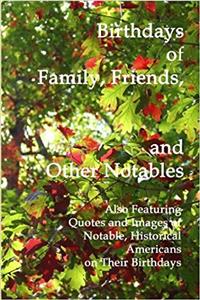 Birthdays of Family, Friends, and Other Notables: Also Featuring Quotes and Images of Notable, Historical Americans on Their Birthdays