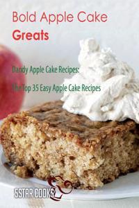 Bold Apple Cake Greats: Dandy Apple Cake Recipes, the Top 35 Easy Apple Cake Recipes