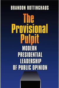 Provisional Pulpit: Modern Presidential Leadership of Public Opinion