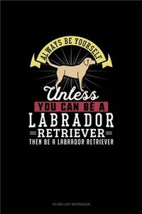 Always Be Yourself Unless You Can Be A Labrador Retriever Then Be A Labrador Retriever
