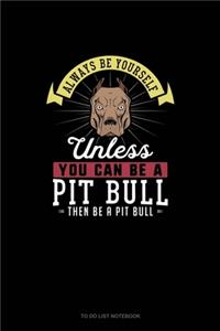 Always Be Yourself Unless You Can Be A Pit Bull Then Be A Pit Bull