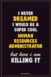 I Never Dreamed I would Be A Super Cool Human Resources Administrator But Here I Am Killing It
