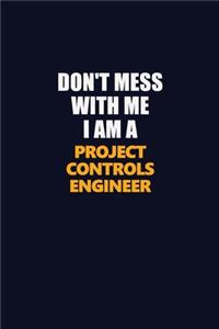 Don't Mess With Me I Am A Project Controls Engineer