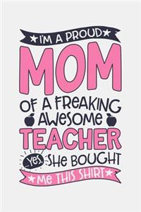 Im a Proud Mom of a Freaking Awesome Teacher Yes She Bought Me This Shirt