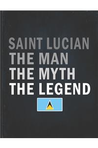 Saint Lucian The Man The Myth The Legend