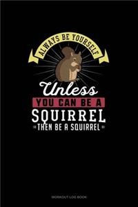 Always Be Yourself Unless You Can Be A Squirrel Then Be A Squirrel