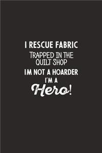 I Rescue Fabric Trapped In The Quilt Shop I'm Not a Hoarder I'm a Hero!