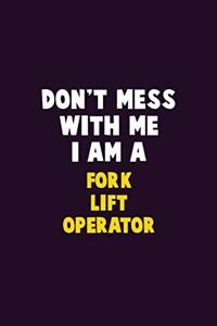 Don't Mess With Me, I Am A Fork Lift Operator