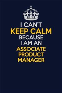 I Can't Keep Calm Because I Am An Associate Product Manager