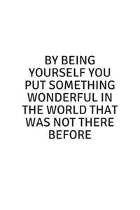 By being yourself you put something wonderful in the world that was not there before