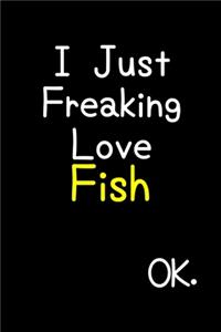 I Just Freaking Love Fish Ok.