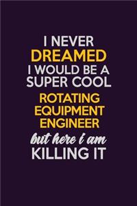 I Never Dreamed I Would Be A Super cool Rotating Equipment Engineer But Here I Am Killing It: Career journal, notebook and writing journal for encouraging men, women and kids. A framework for building your career.