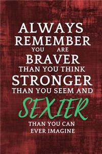 Always Remember You Are Braver Than You Think Stronger Than You Seem And Sexier Than You Can Ever Imagine