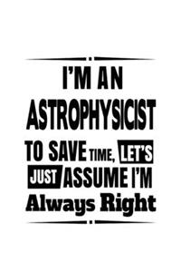 I'm An Astrophysicist To Save Time, Let's Assume That I'm Always Right
