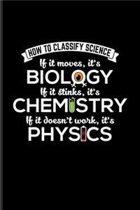 How To Classify Science If It Moves, It's Biology If It Stinks It's Chemistry If It doesn't Work, It's Physics
