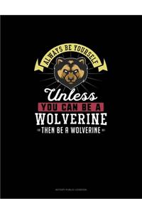 Always Be Yourself Unless You Can Be A Wolverine Then Be A Wolverine