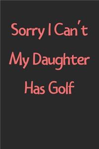 Sorry I Can't My Daughter Has Golf