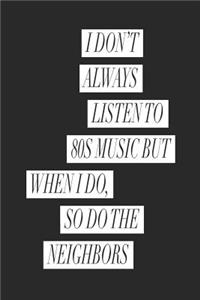 I Don't Always Listen to 80s Music But When I Do So Do the Neighbors