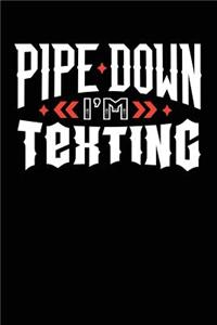 Pipe Down I'm Texting