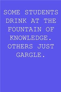 Some students drink at the fountain of knowledge. Others just gargle.