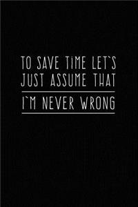 To Save Time Let's Just Assume That I'm Never Wrong