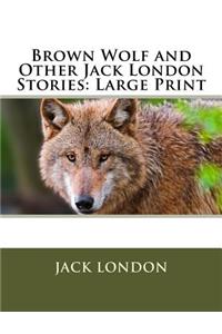 Brown Wolf and Other Jack London Stories: Large Print