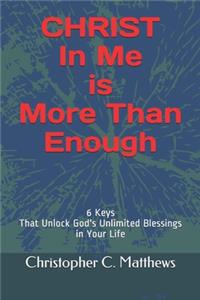 Christ in Me Is More Than Enough: 6 Keys That Unlock God's Unlimited Blessings in Your Life