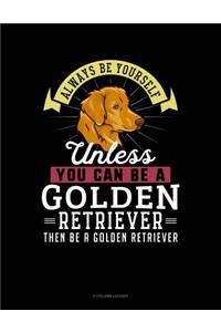 Always Be Yourself Unless You Can Be a Golden Retriever Then Be a Golden Retriever