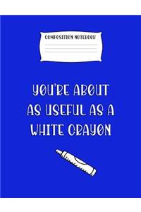 Composition Notebook You're about as Useful as a White Crayon