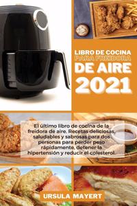 Libro de Cocina para Freidora de Aire 2021: El último libro de cocina de la freidora de aire. Recetas deliciosas, saludables y sabrosas para dos personas para perder peso rápidamente, detener 