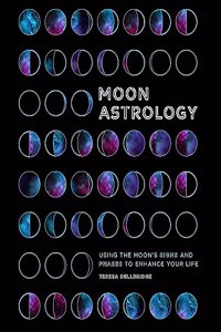 Moon Astrology: Using the Moon's Signs and Phases to Enhance Your Life