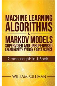 Machine Learning Algorithms & Markov Models Supervised And Unsupervised Learning with Python & Data Science 2 Manuscripts in 1 Book