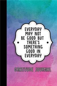 Everyday May Not Be Good But There's Something Good in Everyday