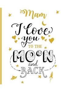 Mam I Love You To The Moon And Back: 100 Page Lined Notebook, Notes, Note Pad, Notebook Gift, Journal, Jotter, Notebook Gift, Personal Mothers Day, Easter, Birthday Gift, Christmas Gift