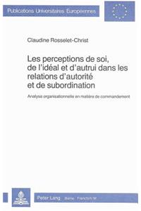 Les perceptions de soi, de l'ideal et d'autrui dans les relations d'autorite et de subordination: Analyse Organisationnelle En Matière de Commandement