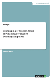 Beratung in der Sozialen Arbeit. Entwicklung der eigenen Beratungskompetenz