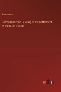 Correspondence Relating to the Settlement of the Sirsa District
