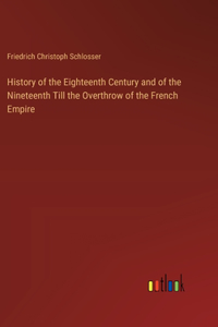 History of the Eighteenth Century and of the Nineteenth Till the Overthrow of the French Empire