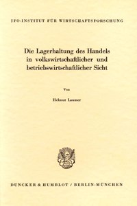 Die Lagerhaltung Des Handels in Volkswirtschaftlicher Und Betriebswirtschaftlicher Sicht
