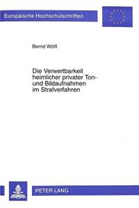 Die Verwertbarkeit Heimlicher Privater Ton- Und Bildaufnahmen Im Strafverfahren