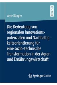 Die Bedeutung Von Regionalen Innovationspotenzialen Und Nachhaltigkeitsorientierung Für Eine Sozio-Technische Transformation in Der Agrar- Und Ernährungswirtschaft