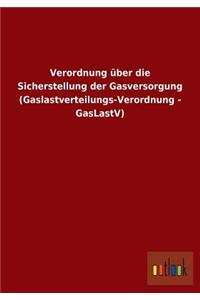 Verordnung über die Sicherstellung der Gasversorgung (Gaslastverteilungs-Verordnung - GasLastV)