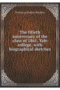 The Fifieth Anniversary of the Class of 1861, Yale College, with Biographical Sketches