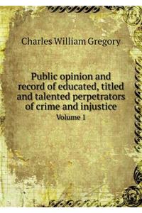 Public opinion and record of educated, titled and talented perpetrators of crime and injustice Volume 1