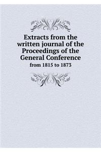 Extracts from the written journal of the Proceedings of the General Conference from 1815 to 1873