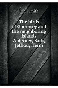 The Birds of Guernsey and the Neighboring Islands Alderney, Sark, Jethou, Herm