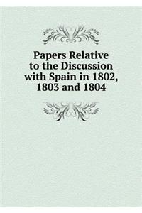 Papers Relative to the Discussion with Spain in 1802, 1803 and 1804