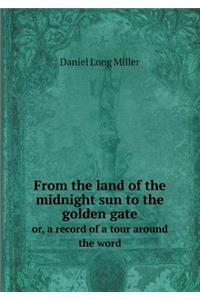 From the land of the midnight sun to the golden gate or, a record of a tour around the word