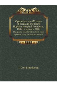 Operations on 459 Cases of Hernia in the Johns Hopkins Hospital from June, 1889 to January, 1899 the Special Consideration of 268 Cases Operated on by the Halsted Method