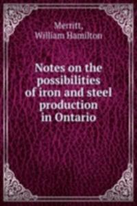 Notes on the possibilities of iron and steel production in Ontario